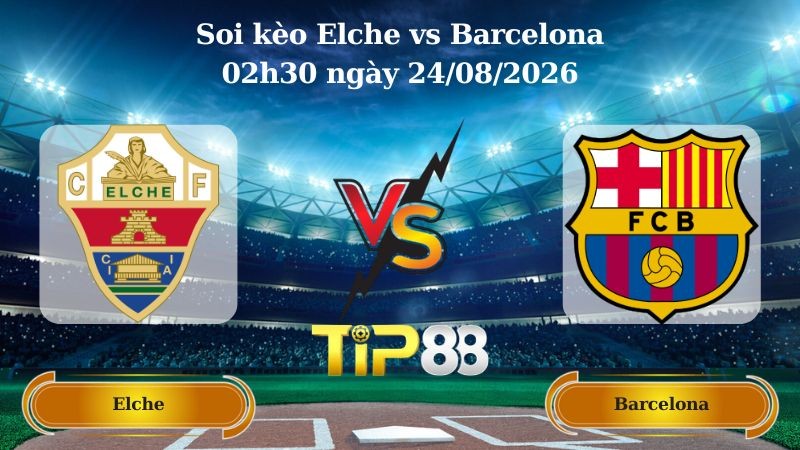 TIP88 Nhận định soi kèo Elche vs Barcelona 02h30 ngày 24/08/2026 - La Liga