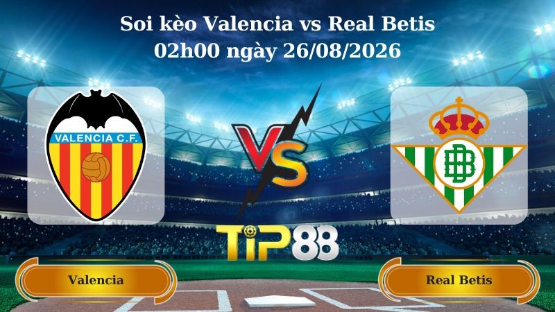 TIP88 Nhận định soi kèo Valencia vs Real Betis 02h00 ngày 26/08/2026 - La Liga