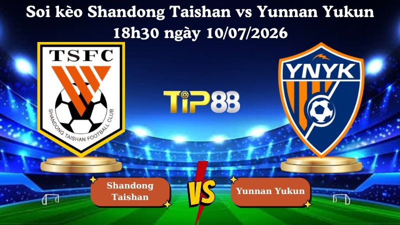 TIP88 Nhận định soi kèo Shandong Taishan vs Yunnan Yukun 18h30 ngày 10/07/2026 - Ngoại hạng Trung Quốc