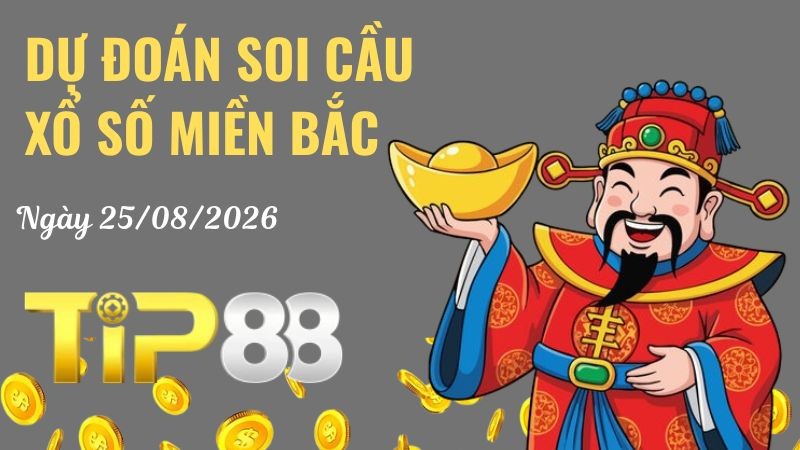 TIP88 Dự Đoán Soi Cầu Xổ Số Miền Bắc Ngày 25/08/2026 - Đánh Là Trúng Đậm