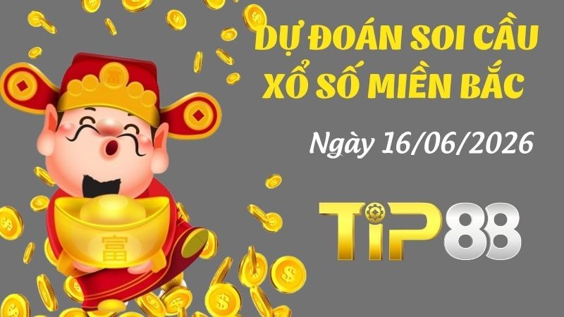 TIP88 Dự Đoán Soi Cầu Xổ Số Miền Bắc Ngày 16/06/2026 - Đánh Là Trúng Đậm