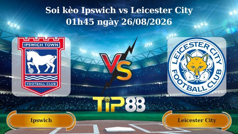 TIP88 Nhận định soi kèo Ipswich vs Leicester City 01h45 ngày 26/08/2026 - EFL Cup