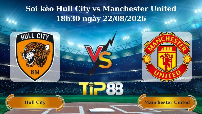 TIP88 Nhận định soi kèo Hull City vs Manchester United 18h30 ngày 22/08/2026 - Ngoại Hạng Anh