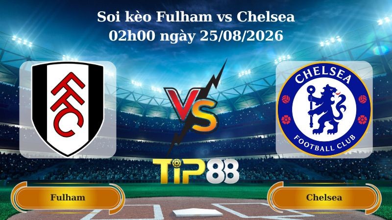 TIP88 Nhận định soi kèo Fulham vs Chelsea 02h00 ngày 25/08/2026 - Ngoại hạng Anh